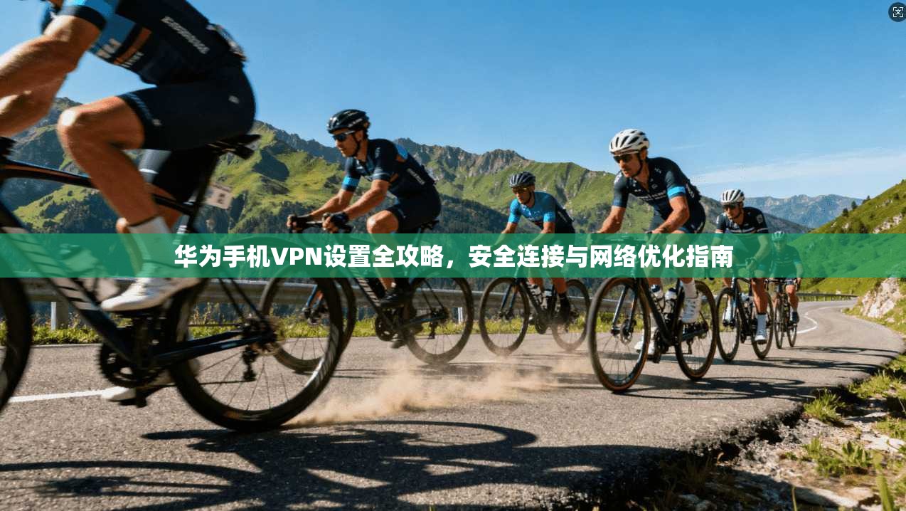 华为手机VPN设置全攻略，安全连接与网络优化指南  第1张