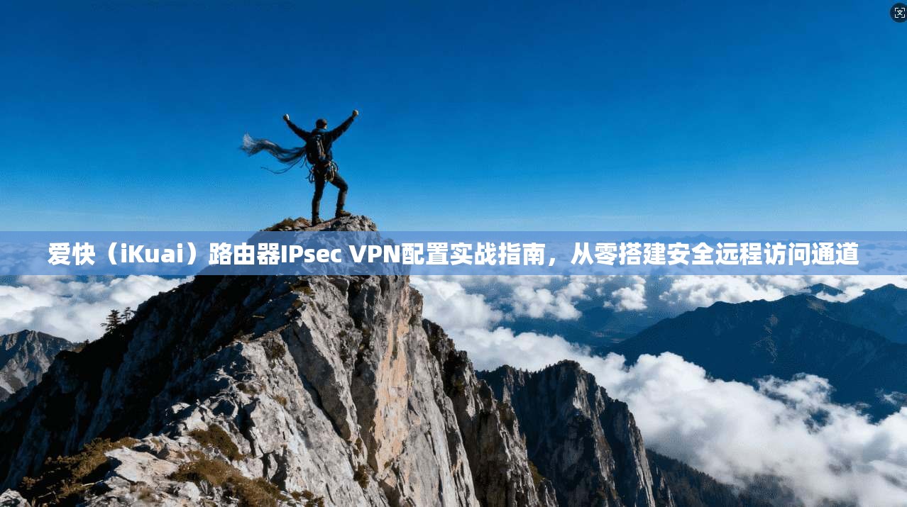 爱快（iKuai）路由器IPsec VPN配置实战指南，从零搭建安全远程访问通道  第1张