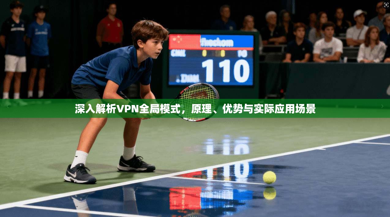 深入解析VPN全局模式，原理、优势与实际应用场景  第1张