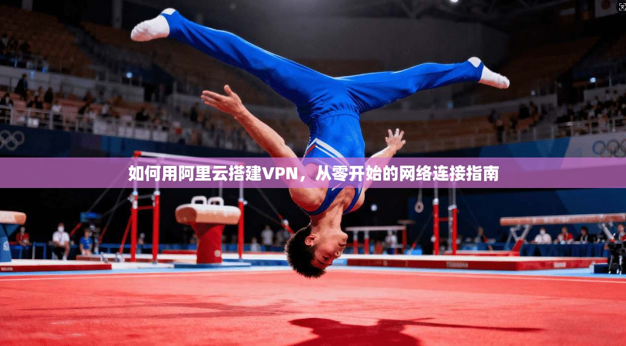 如何用阿里云搭建VPN，从零开始的网络连接指南  第1张