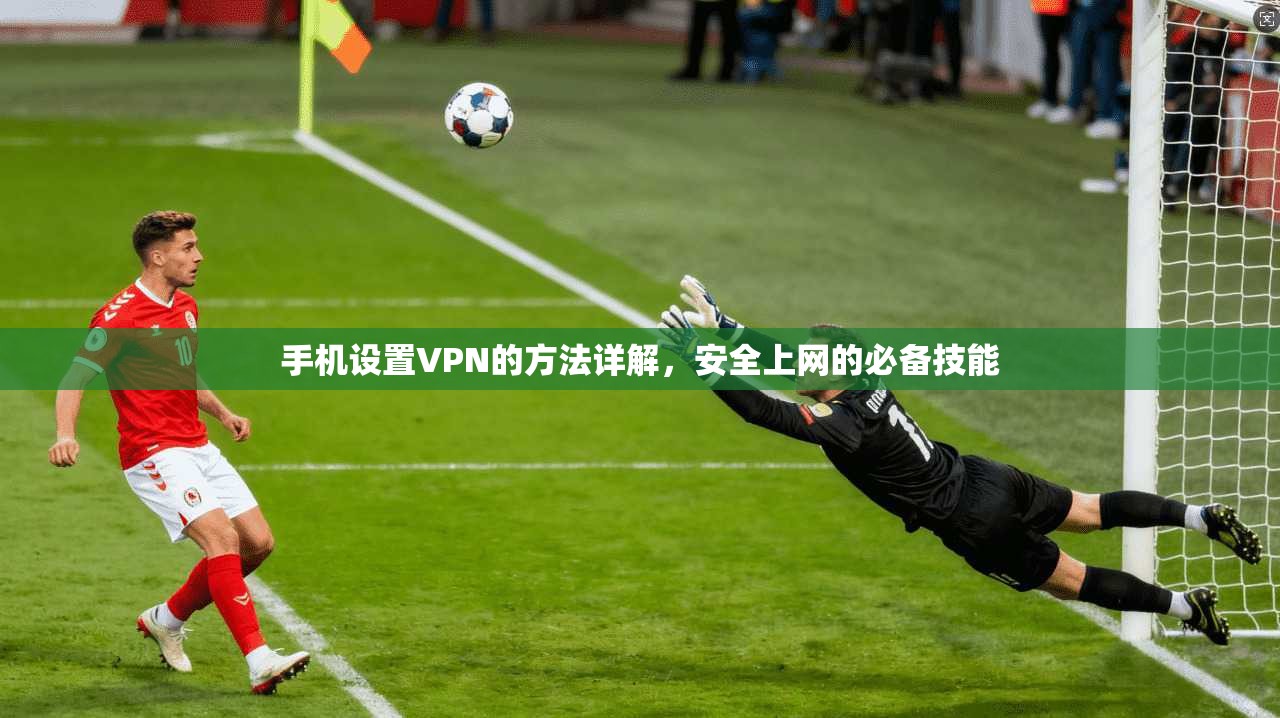 手机设置VPN的方法详解，安全上网的必备技能  第1张