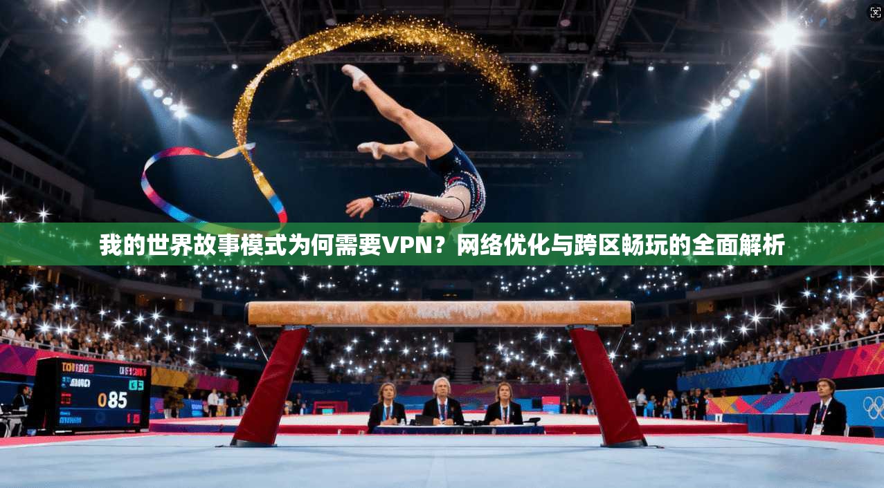 我的世界故事模式为何需要VPN？网络优化与跨区畅玩的全面解析  第1张