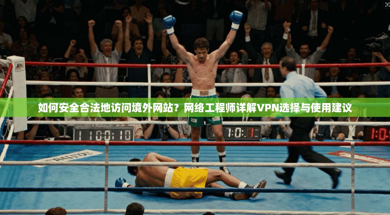 如何安全合法地访问境外网站？网络工程师详解VPN选择与使用建议  第1张