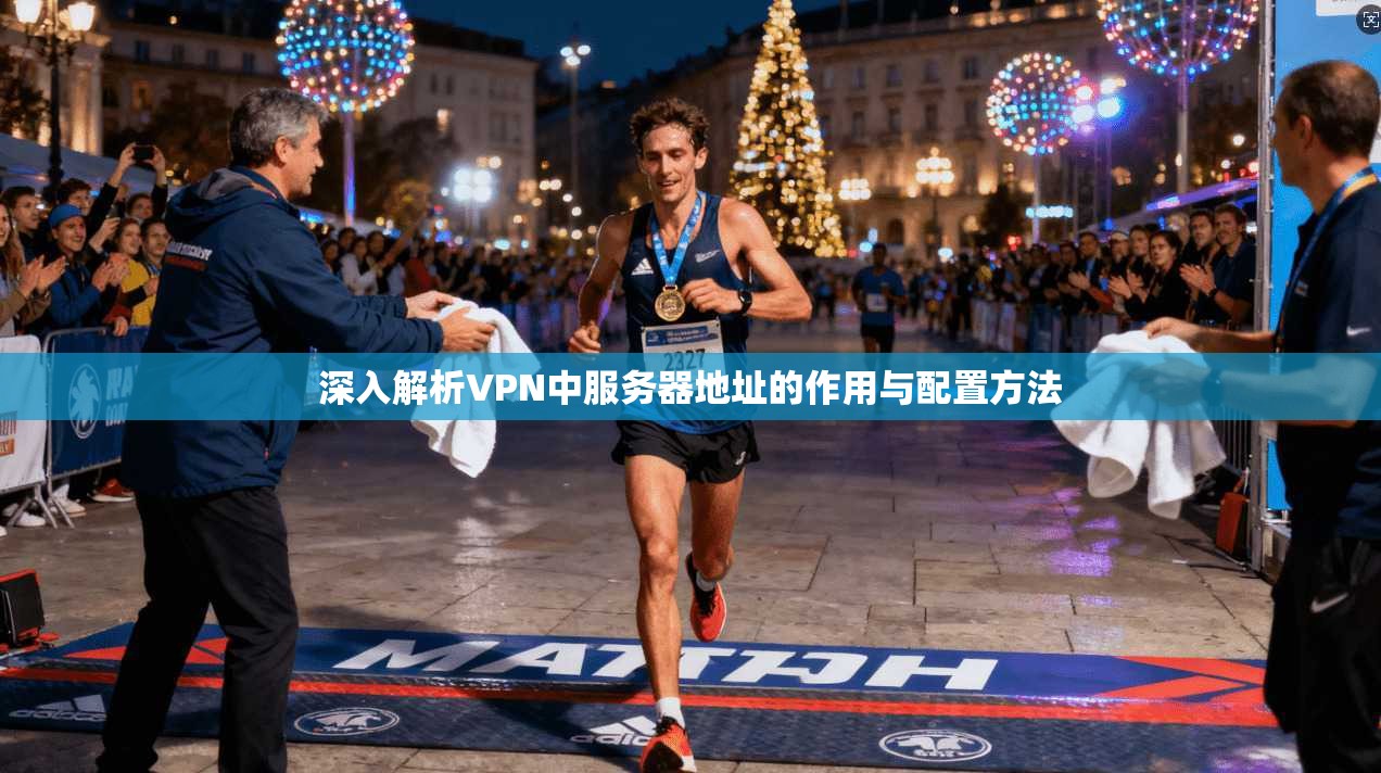 深入解析VPN中服务器地址的作用与配置方法  第1张