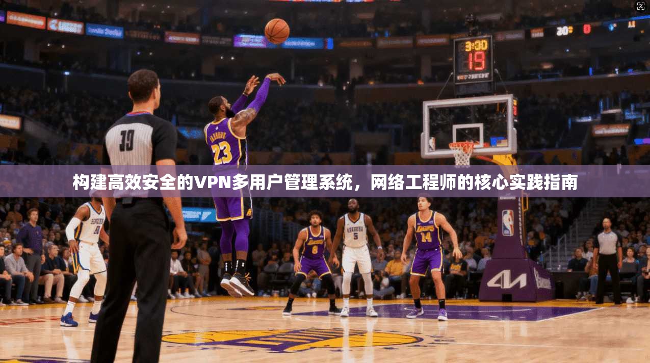 构建高效安全的VPN多用户管理系统，网络工程师的核心实践指南  第1张