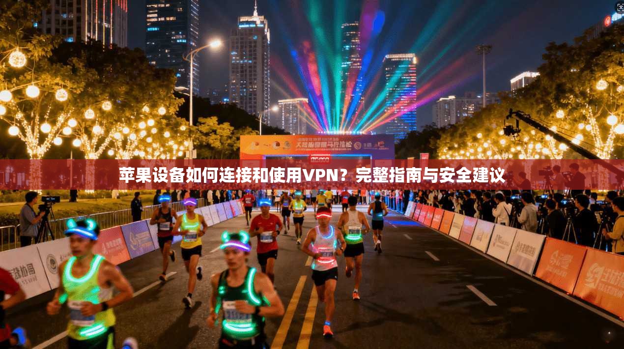 苹果设备如何连接和使用VPN？完整指南与安全建议  第1张