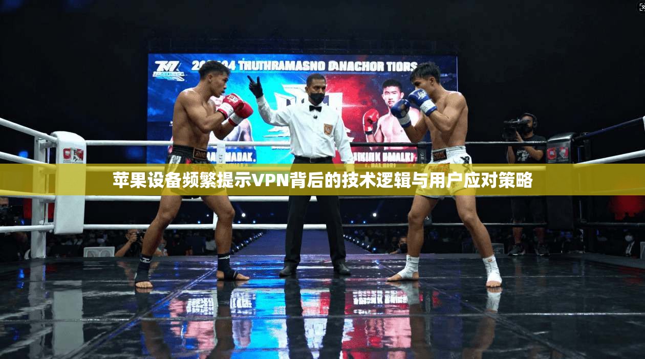 苹果设备频繁提示VPN背后的技术逻辑与用户应对策略  第1张