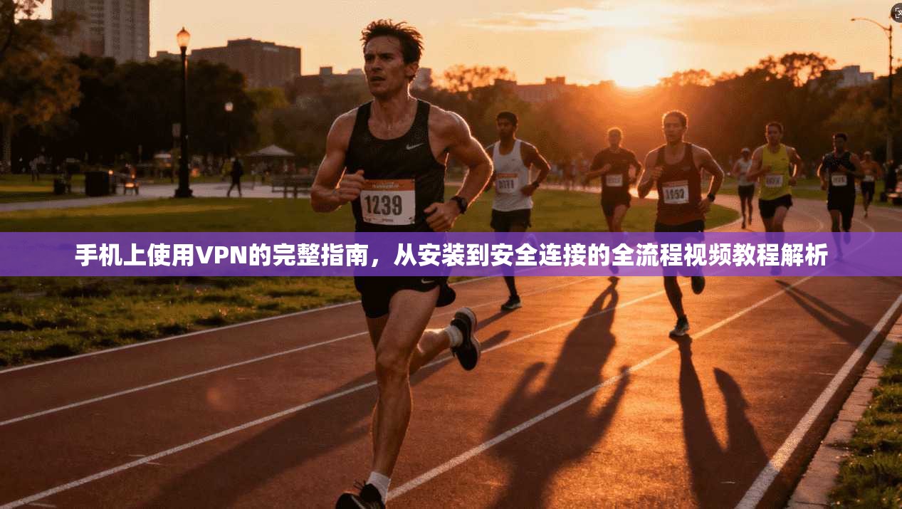 手机上使用VPN的完整指南，从安装到安全连接的全流程视频教程解析  第1张