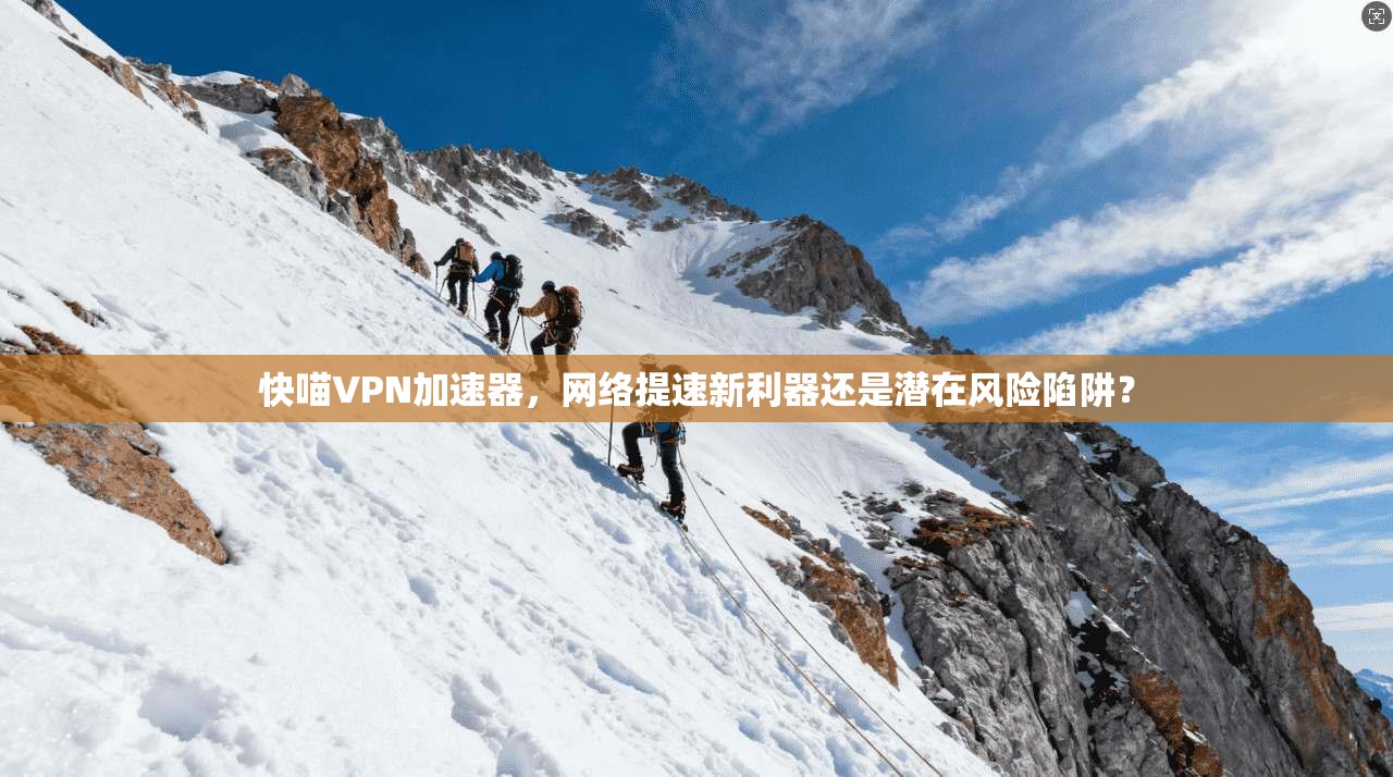 快喵VPN加速器，网络提速新利器还是潜在风险陷阱？  第1张