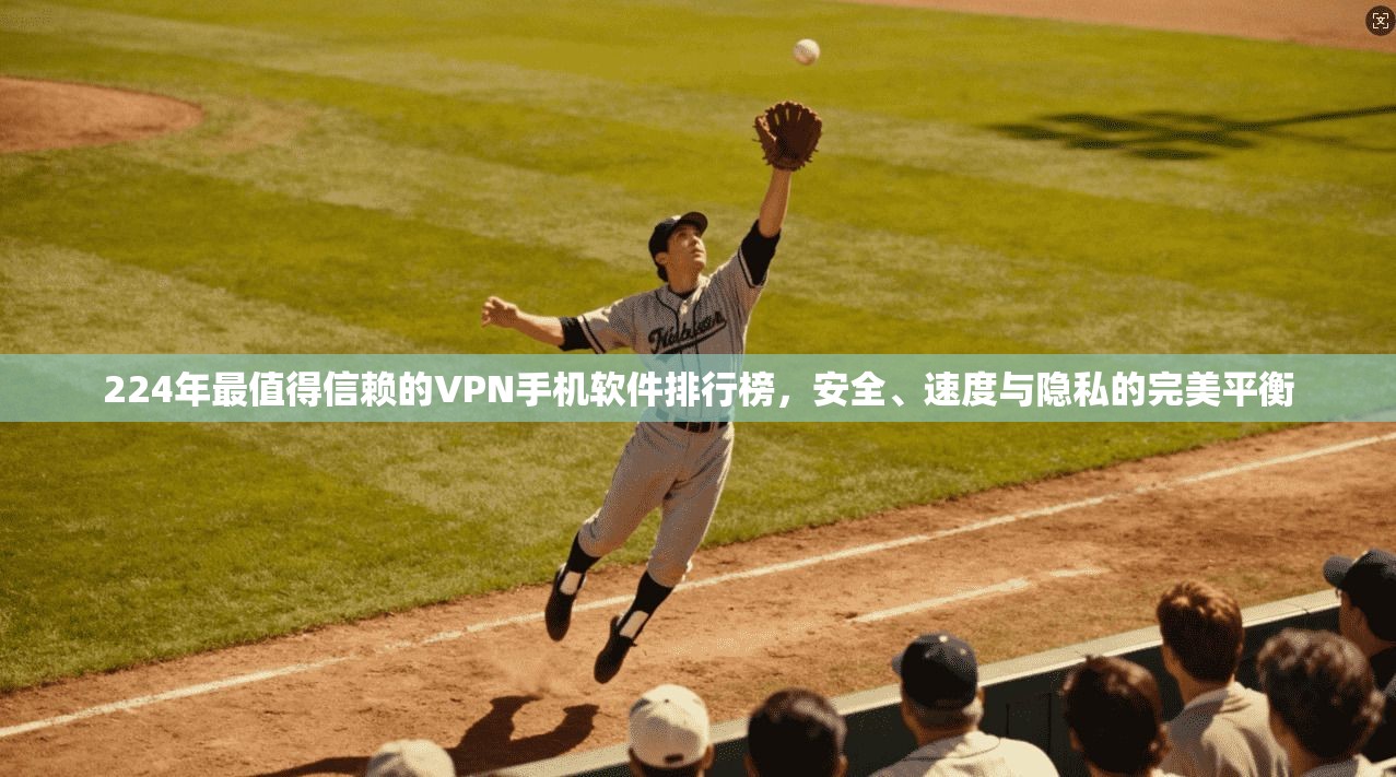 224年最值得信赖的VPN手机软件排行榜，安全、速度与隐私的完美平衡  第1张