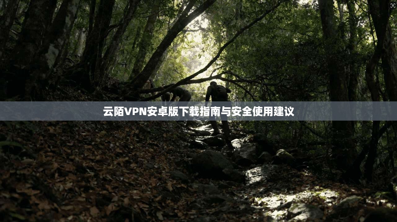 云陌VPN安卓版下载指南与安全使用建议  第1张