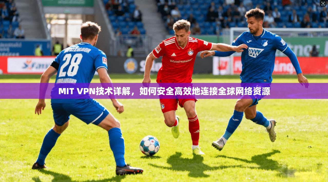 MIT VPN技术详解，如何安全高效地连接全球网络资源  第1张