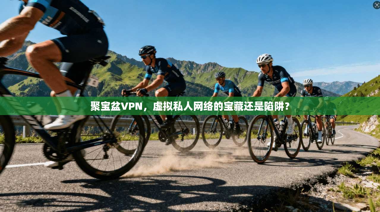聚宝盆VPN，虚拟私人网络的宝藏还是陷阱？  第1张