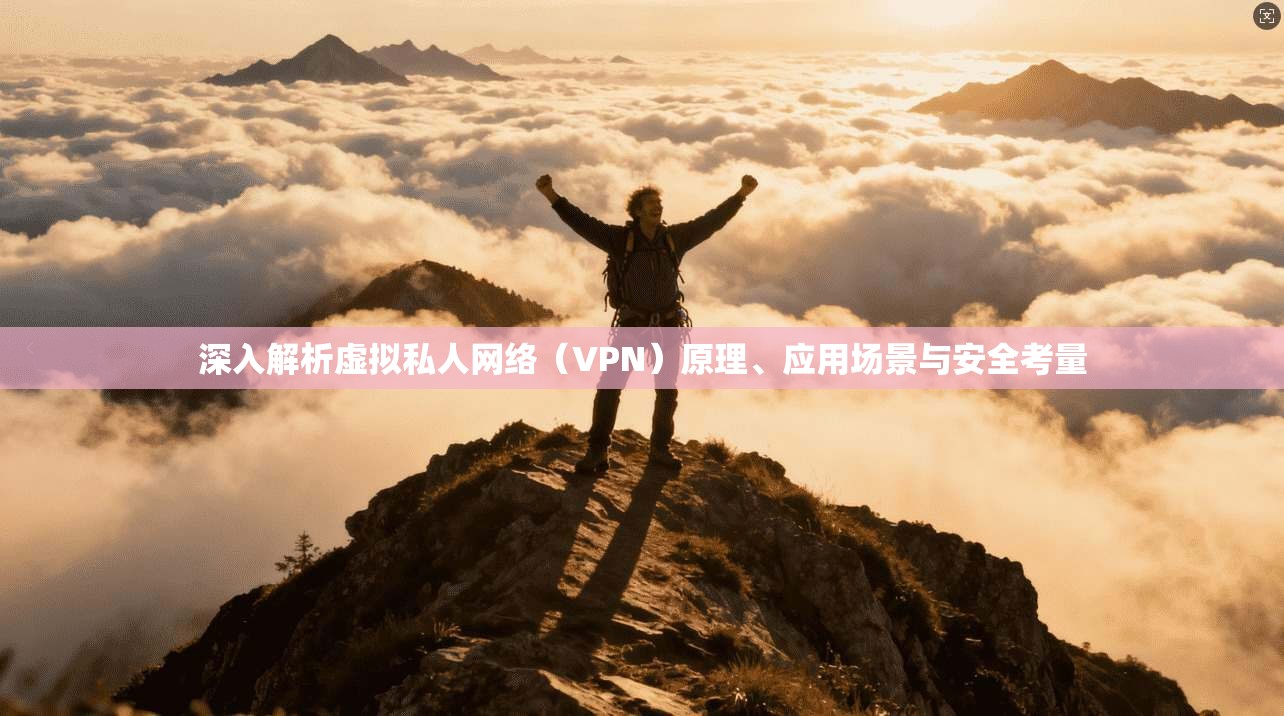 深入解析虚拟私人网络（VPN）原理、应用场景与安全考量  第1张