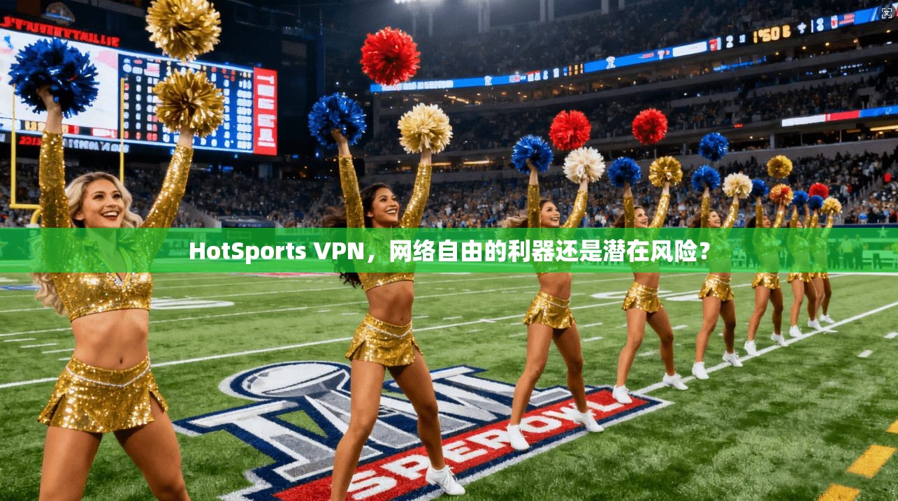 HotSports VPN，网络自由的利器还是潜在风险？  第1张
