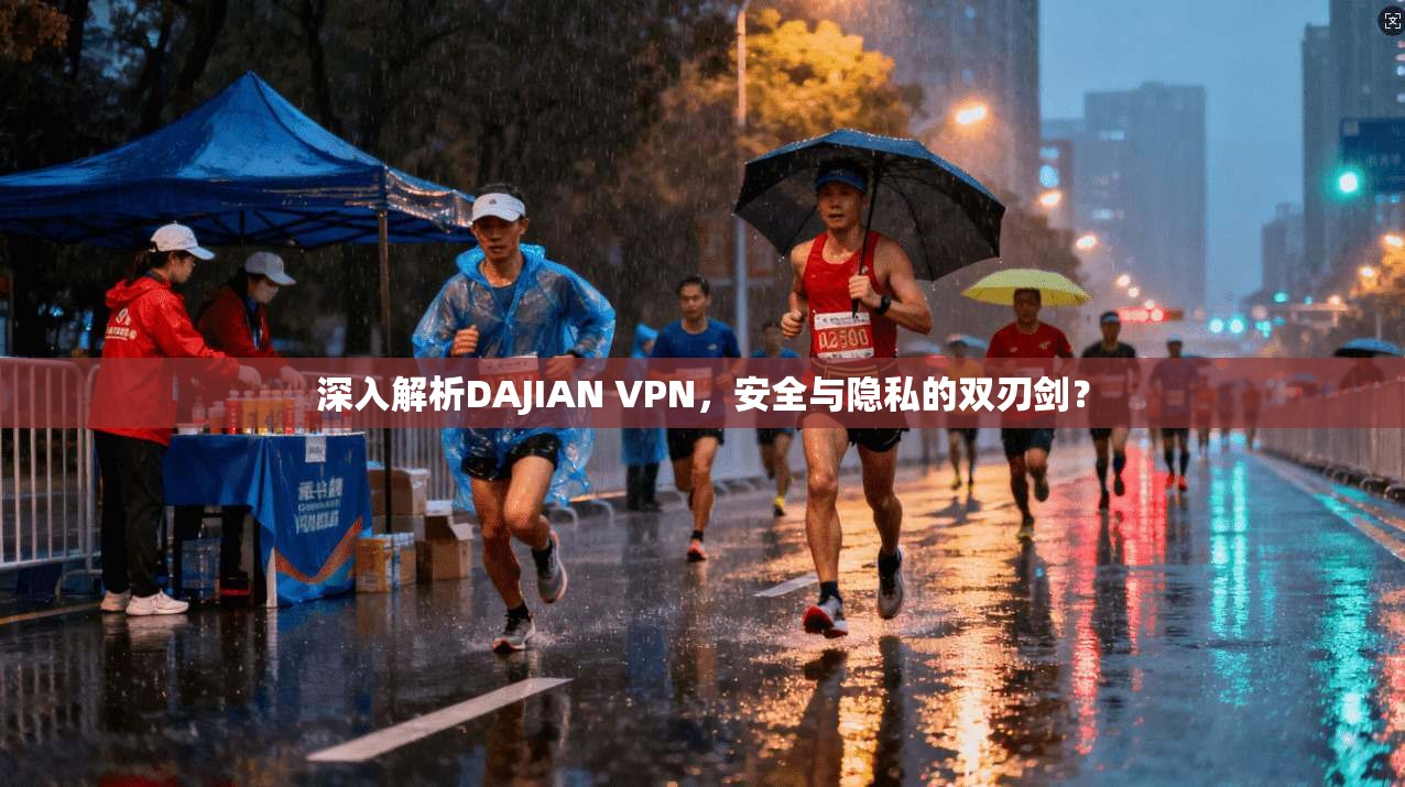 深入解析DAJIAN VPN，安全与隐私的双刃剑？  第1张