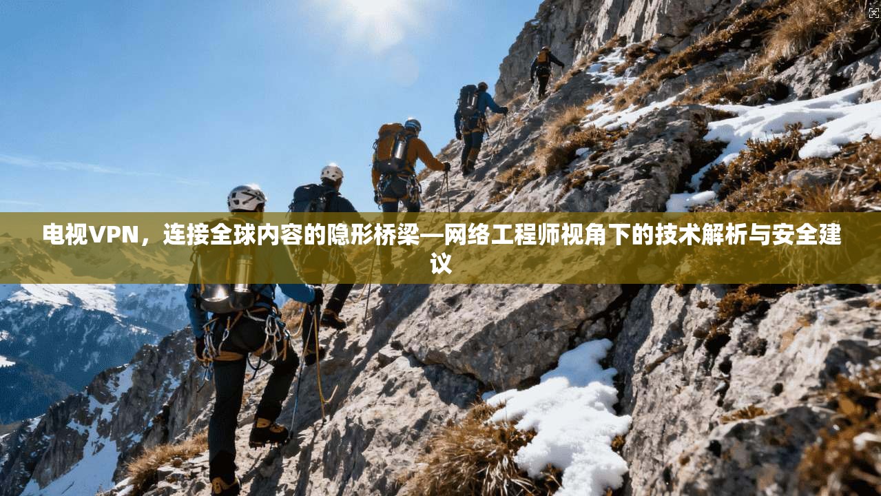 电视VPN，连接全球内容的隐形桥梁—网络工程师视角下的技术解析与安全建议  第1张