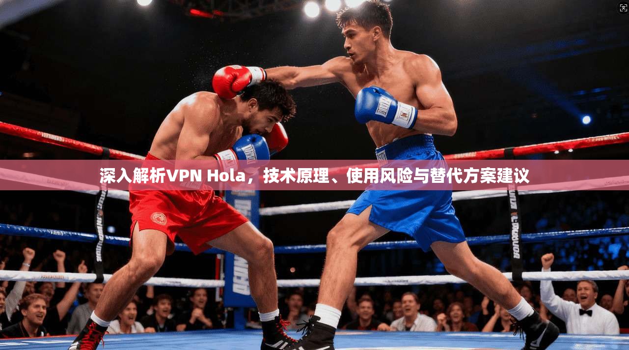深入解析VPN Hola，技术原理、使用风险与替代方案建议  第1张