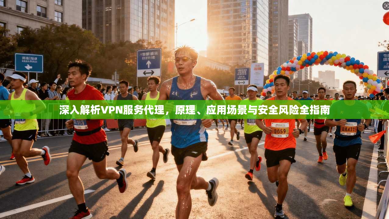 深入解析VPN服务代理，原理、应用场景与安全风险全指南  第1张