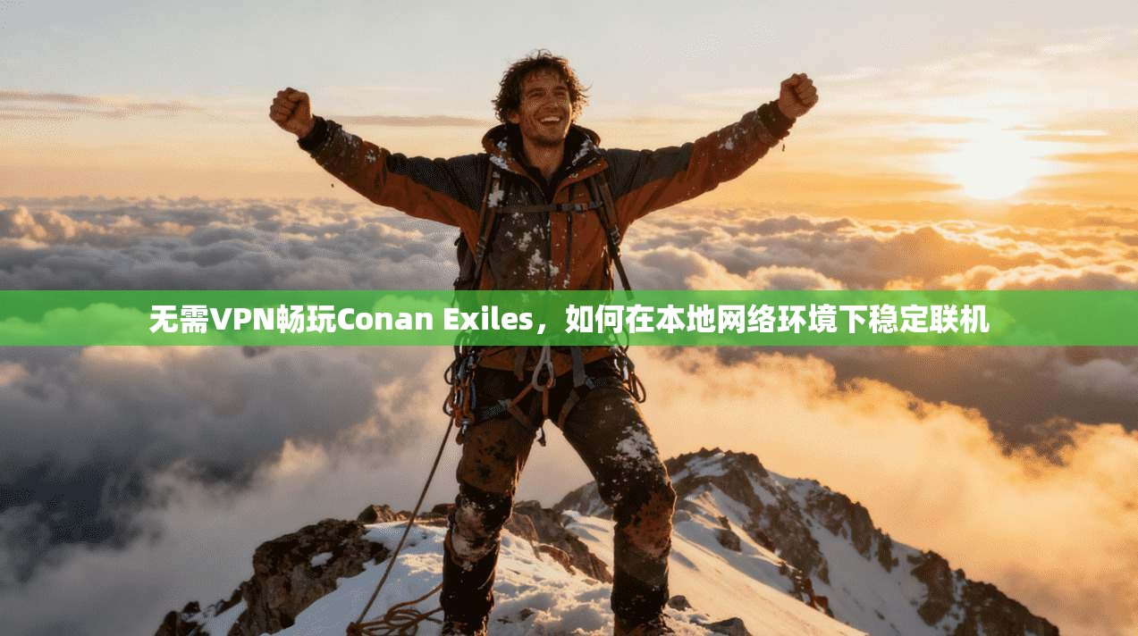 无需VPN畅玩Conan Exiles，如何在本地网络环境下稳定联机  第1张