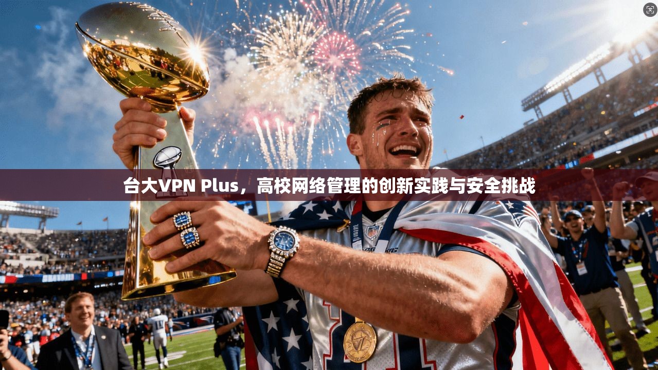 台大VPN Plus，高校网络管理的创新实践与安全挑战  第1张