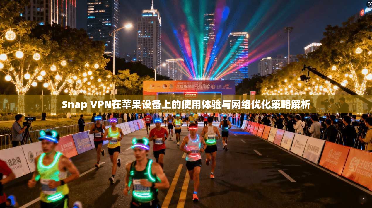 Snap VPN在苹果设备上的使用体验与网络优化策略解析  第1张
