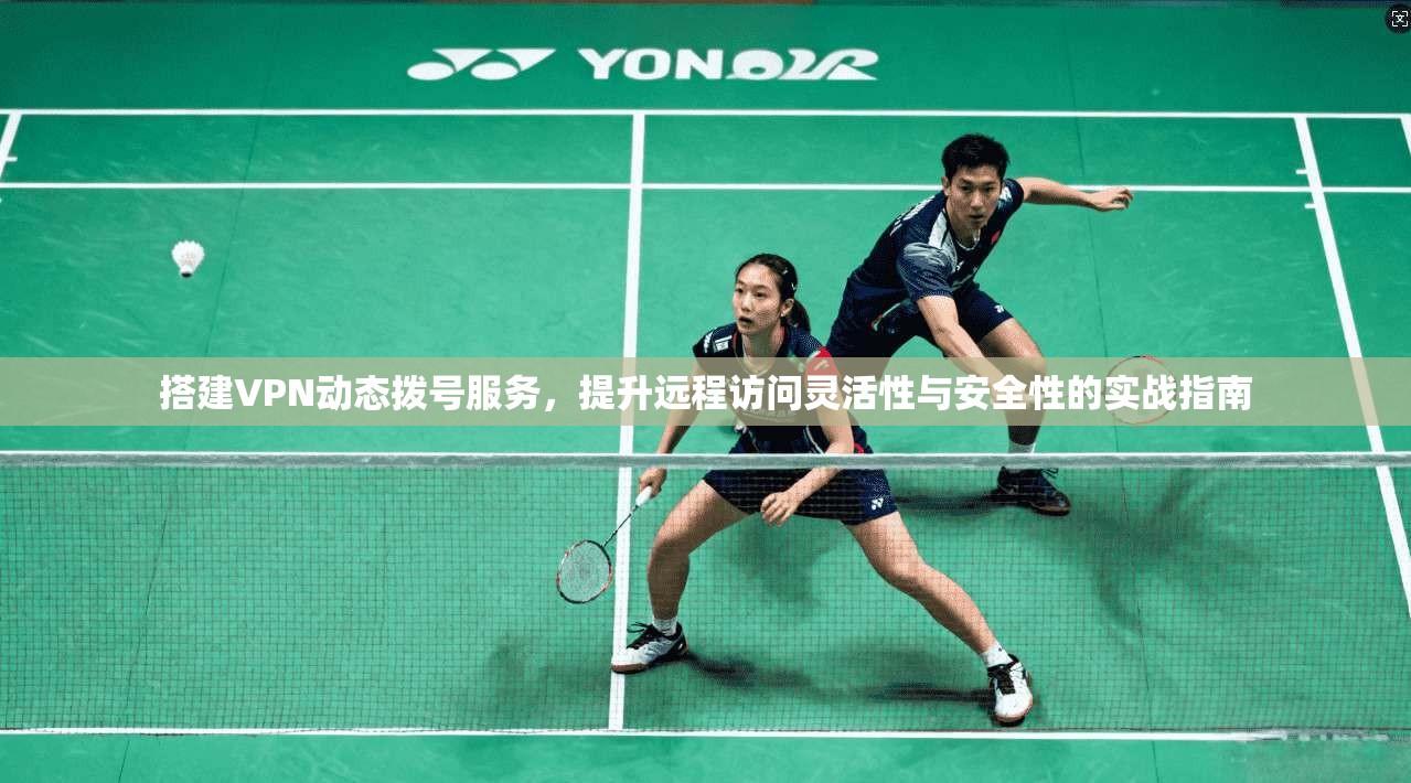 搭建VPN动态拨号服务，提升远程访问灵活性与安全性的实战指南  第1张