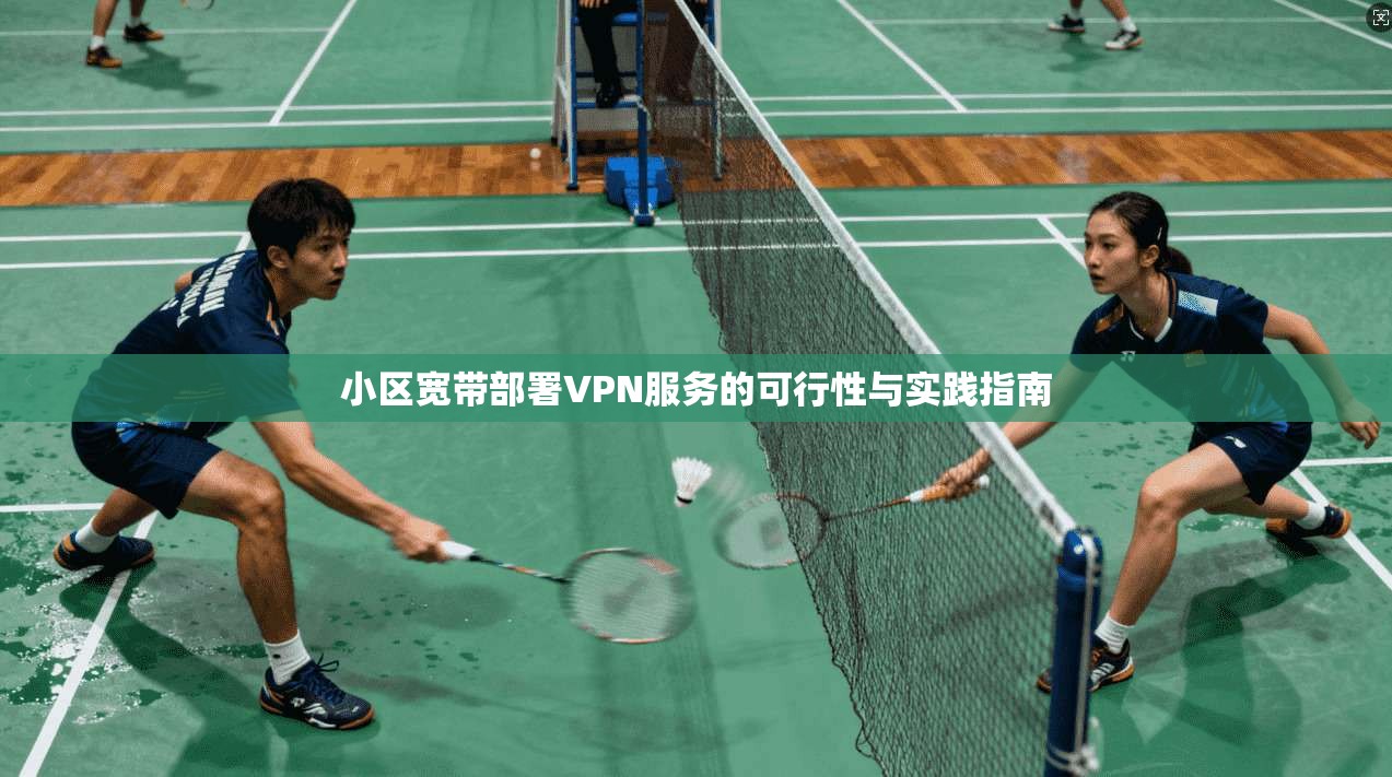 小区宽带部署VPN服务的可行性与实践指南  第1张