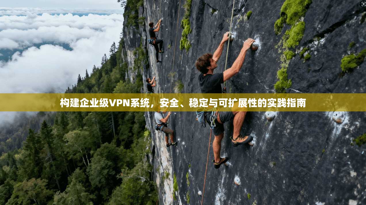 构建企业级VPN系统，安全、稳定与可扩展性的实践指南  第1张