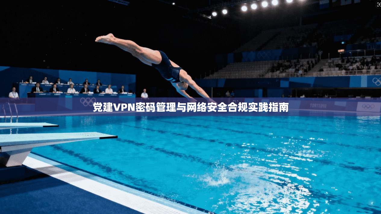 党建VPN密码管理与网络安全合规实践指南  第1张