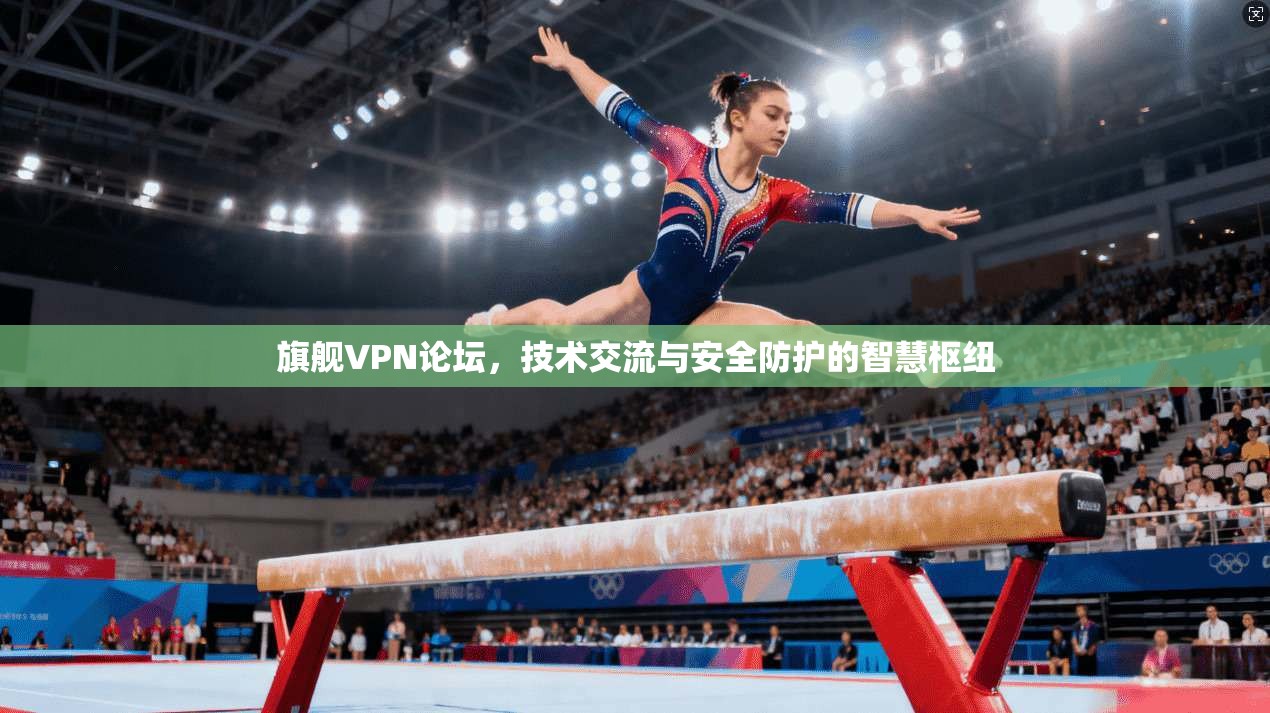 旗舰VPN论坛，技术交流与安全防护的智慧枢纽  第1张