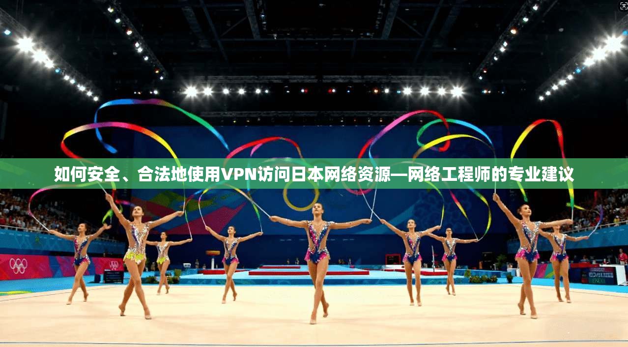 如何安全、合法地使用VPN访问日本网络资源—网络工程师的专业建议  第1张