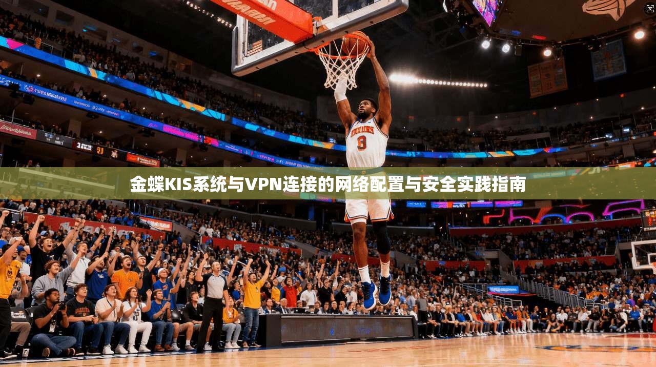 金蝶KIS系统与VPN连接的网络配置与安全实践指南  第1张