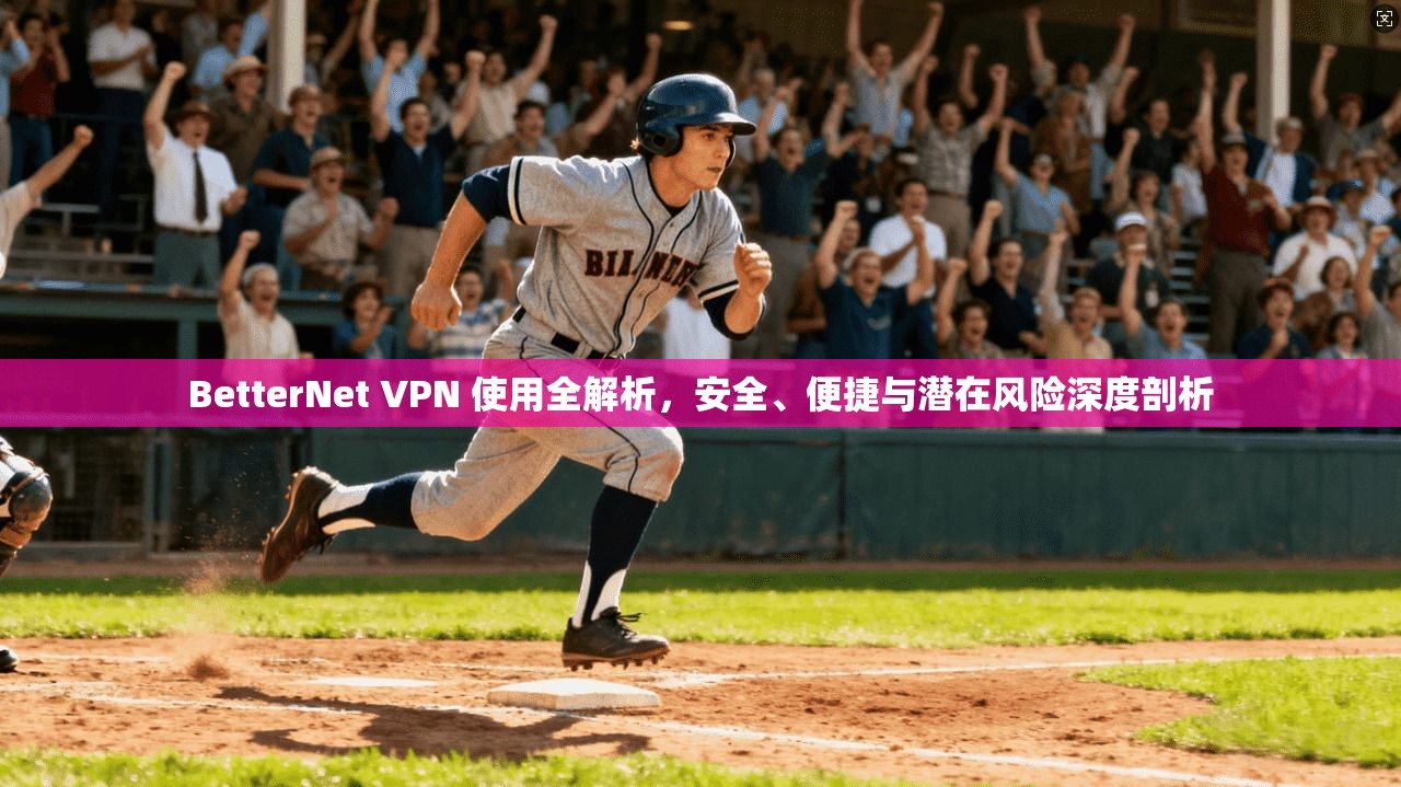 BetterNet VPN 使用全解析，安全、便捷与潜在风险深度剖析  第1张