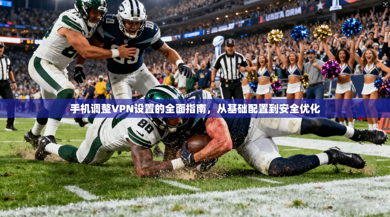 手机调整VPN设置的全面指南，从基础配置到安全优化  第1张