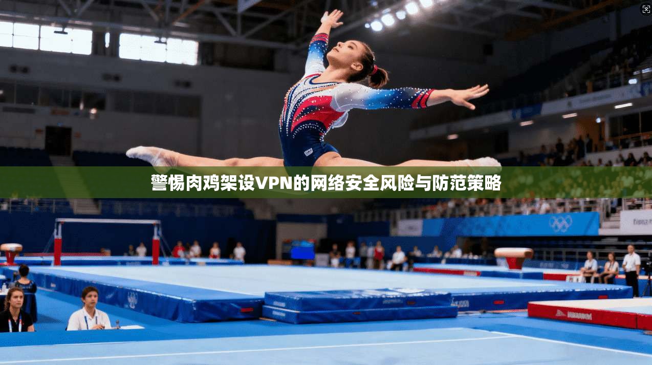 警惕肉鸡架设VPN的网络安全风险与防范策略  第1张