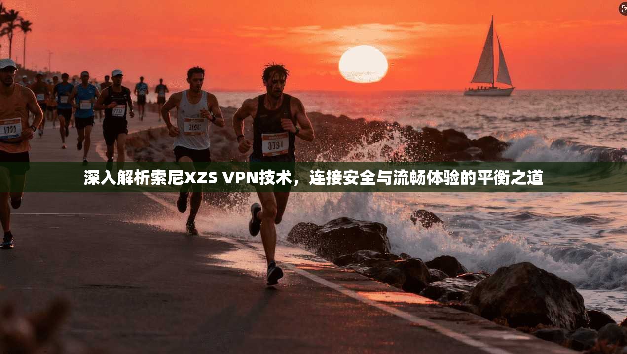 深入解析索尼XZS VPN技术，连接安全与流畅体验的平衡之道  第1张
