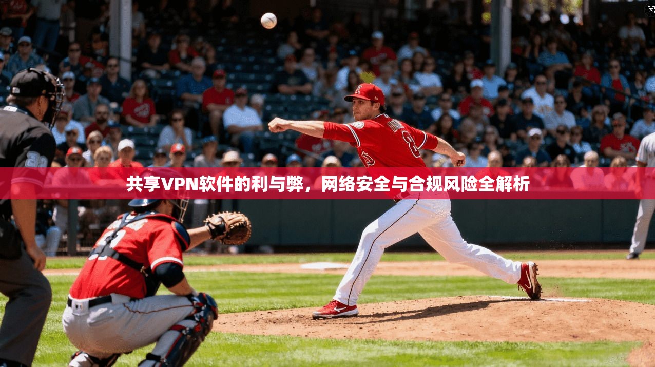 共享VPN软件的利与弊，网络安全与合规风险全解析  第1张