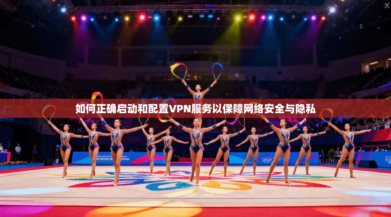 如何正确启动和配置VPN服务以保障网络安全与隐私  第1张