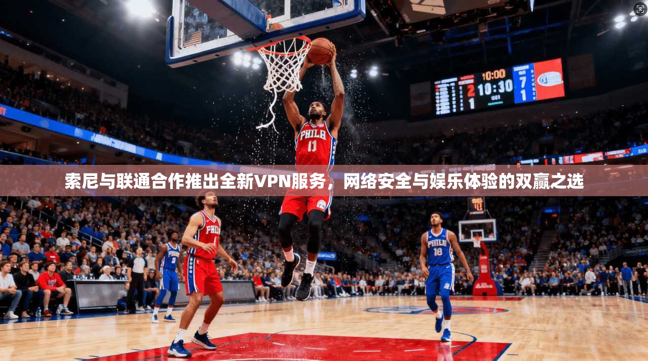 索尼与联通合作推出全新VPN服务，网络安全与娱乐体验的双赢之选  第1张