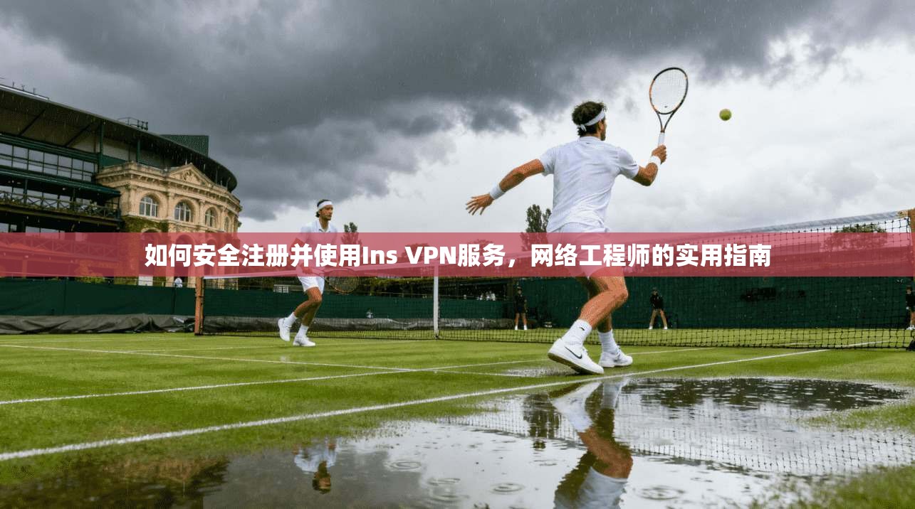 如何安全注册并使用Ins VPN服务，网络工程师的实用指南  第1张
