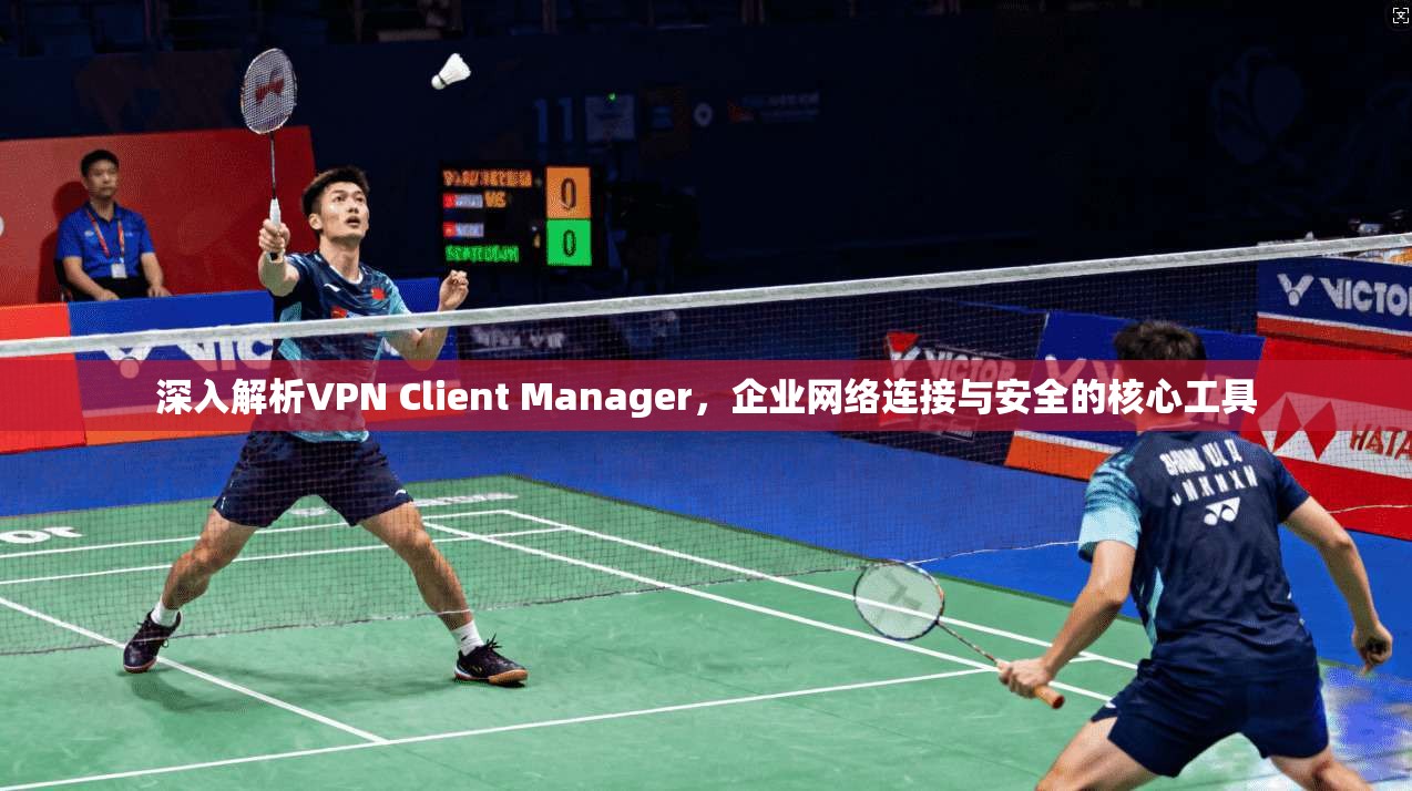深入解析VPN Client Manager，企业网络连接与安全的核心工具  第1张