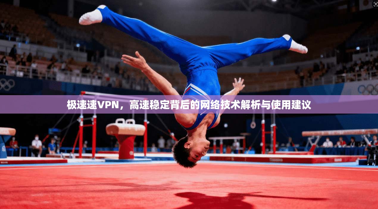 极速速VPN，高速稳定背后的网络技术解析与使用建议  第1张