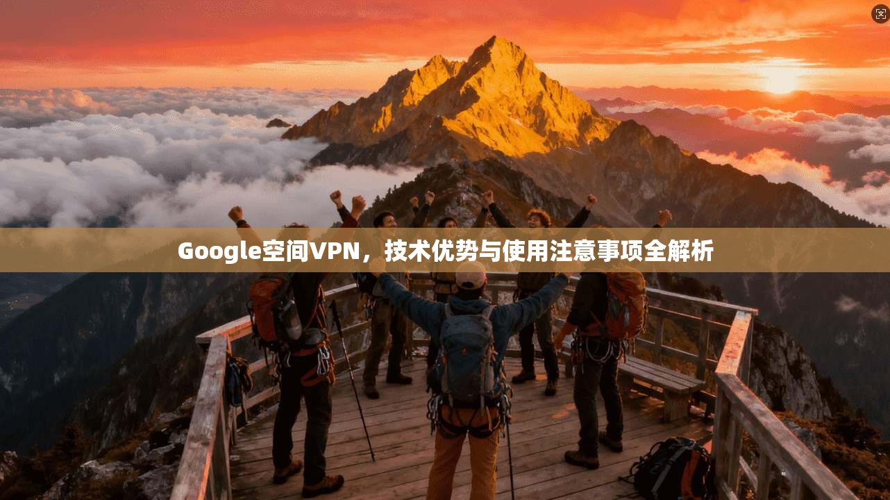 Google空间VPN，技术优势与使用注意事项全解析  第1张