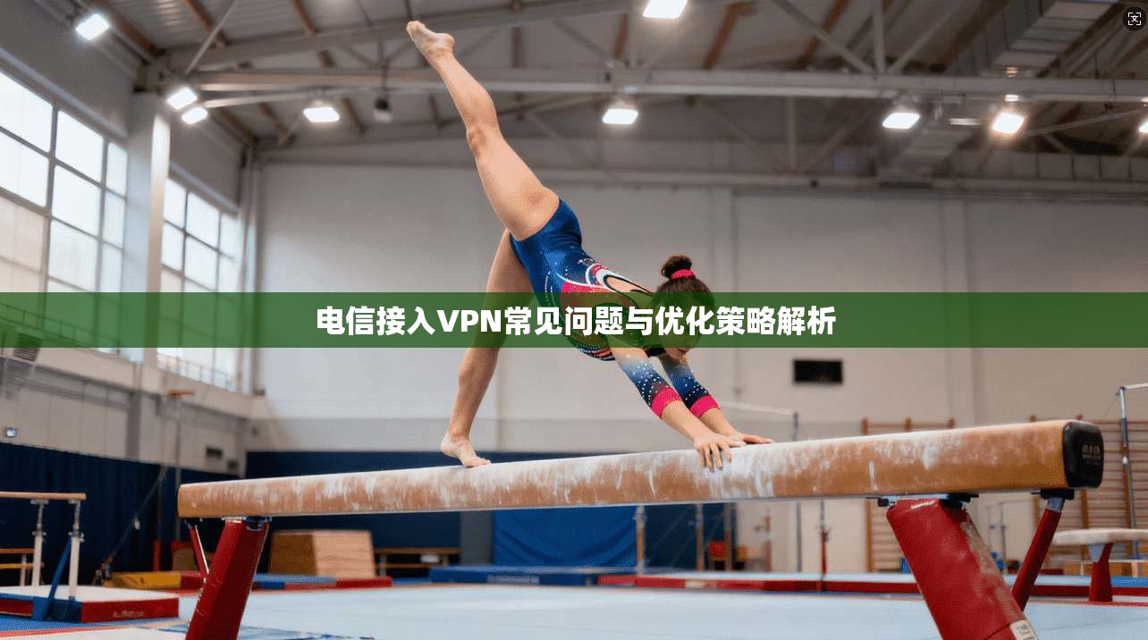 电信接入VPN常见问题与优化策略解析  第1张