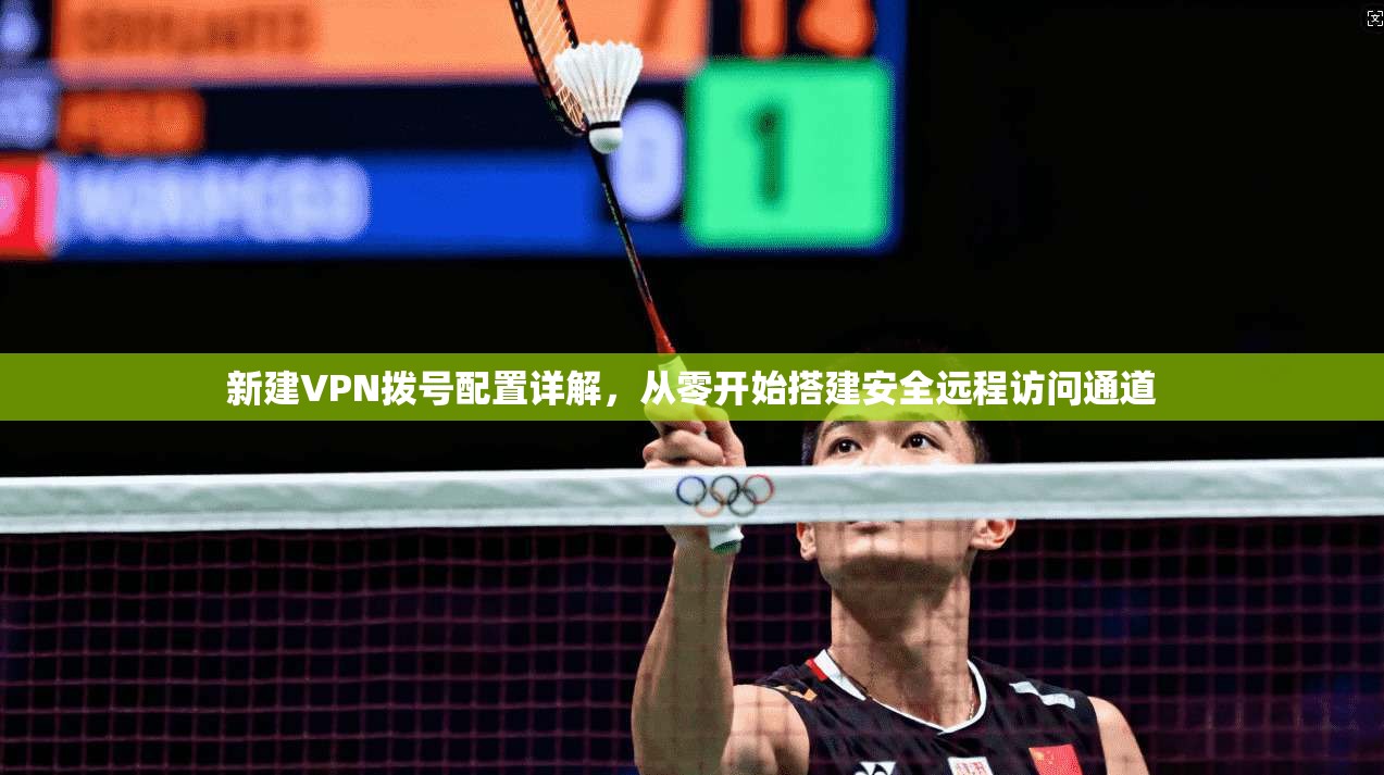 新建VPN拨号配置详解，从零开始搭建安全远程访问通道  第1张