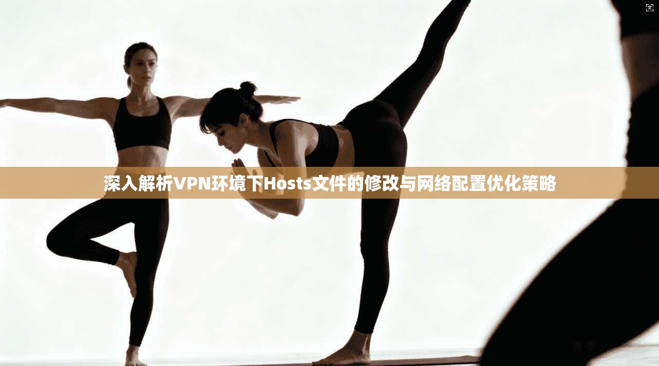 深入解析VPN环境下Hosts文件的修改与网络配置优化策略  第1张