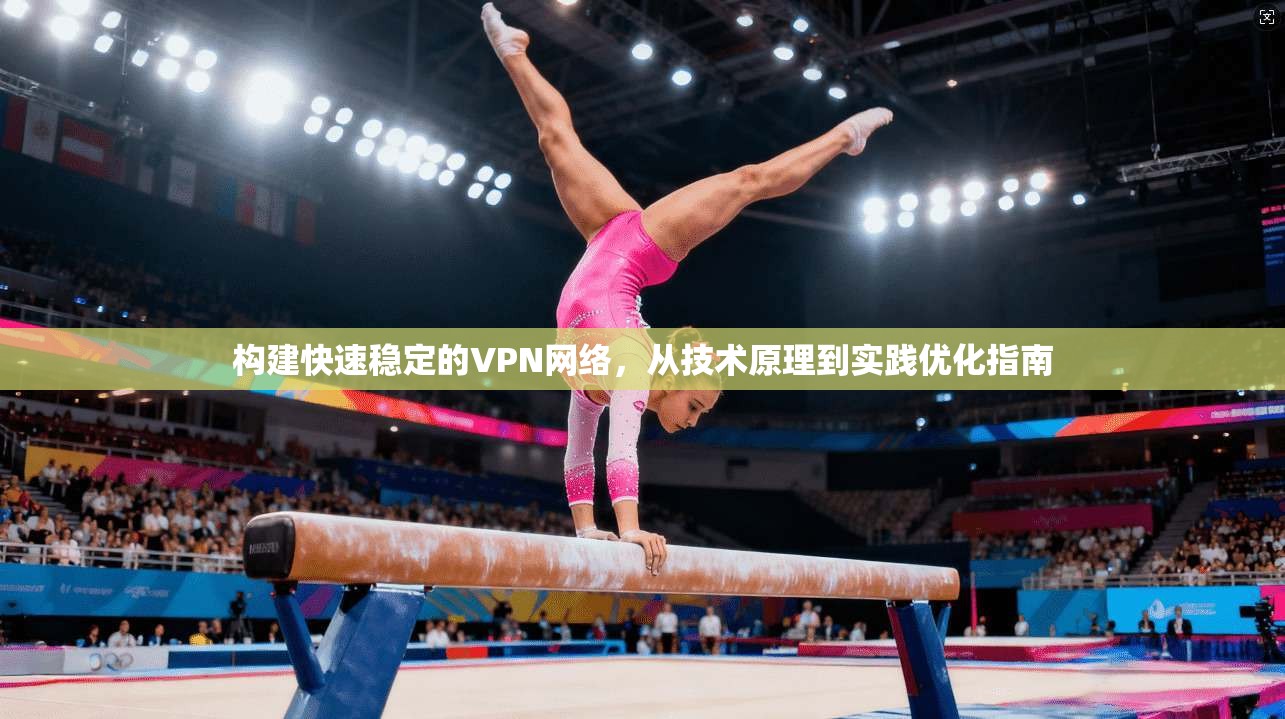 构建快速稳定的VPN网络，从技术原理到实践优化指南  第1张