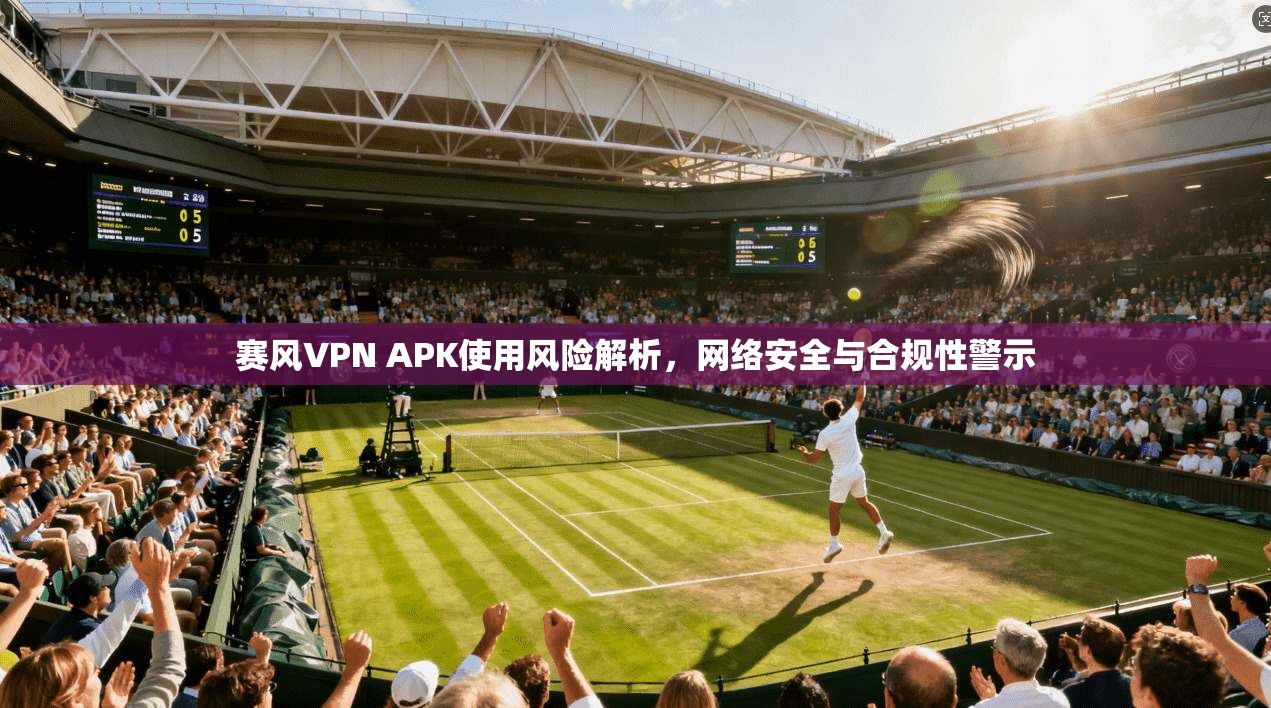 赛风VPN APK使用风险解析，网络安全与合规性警示  第1张