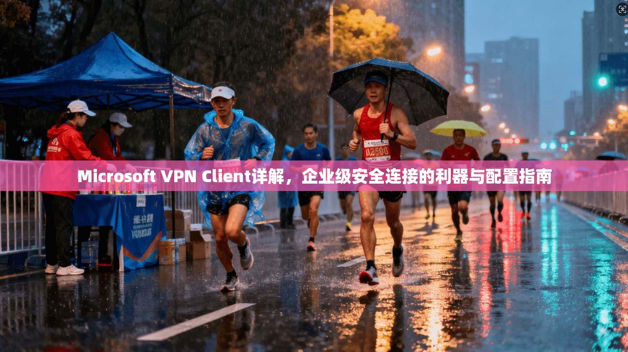 Microsoft VPN Client详解，企业级安全连接的利器与配置指南  第1张